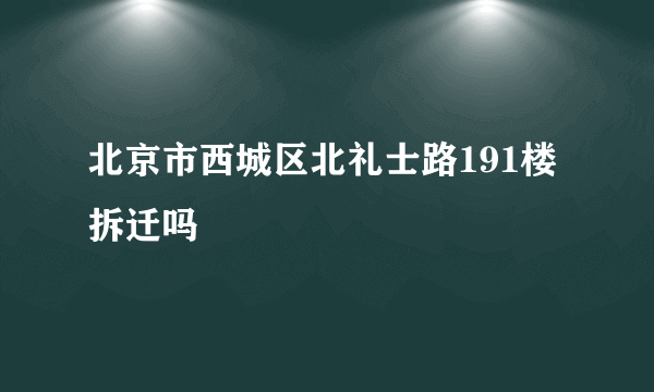 北京市西城区北礼士路191楼拆迁吗