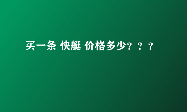 买一条 快艇 价格多少？？？