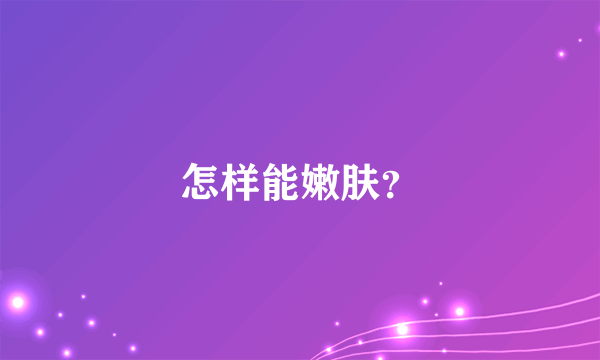 怎样能嫩肤？