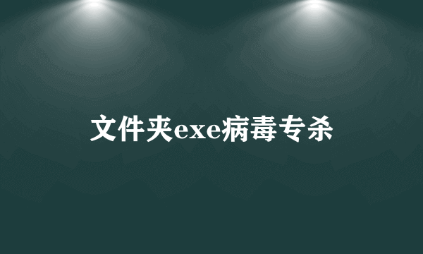 文件夹exe病毒专杀