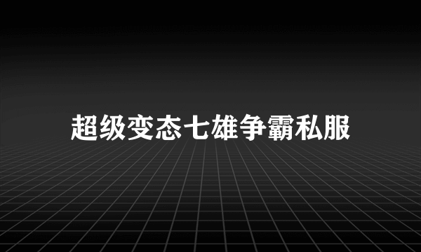 超级变态七雄争霸私服