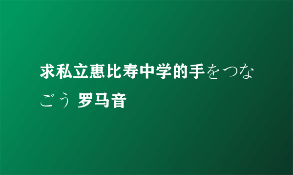 求私立惠比寿中学的手をつなごう 罗马音