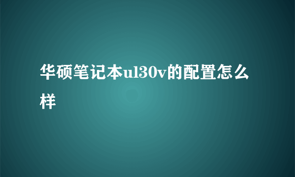 华硕笔记本ul30v的配置怎么样