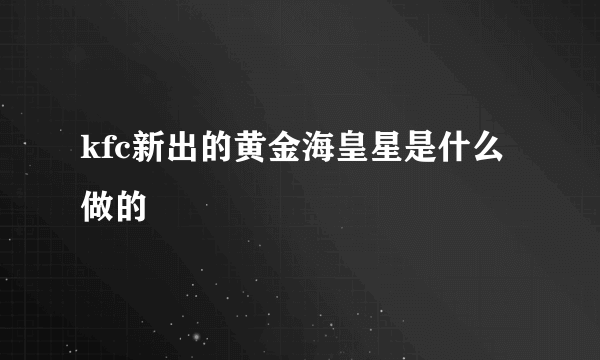 kfc新出的黄金海皇星是什么做的