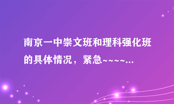 南京一中崇文班和理科强化班的具体情况，紧急~~~~~~~~