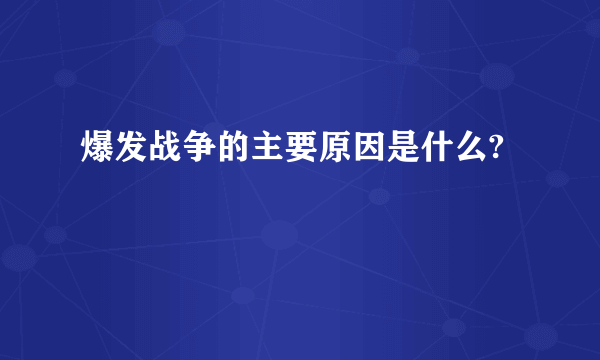 爆发战争的主要原因是什么?