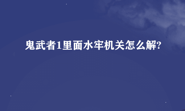 鬼武者1里面水牢机关怎么解?