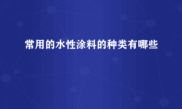 常用的水性涂料的种类有哪些