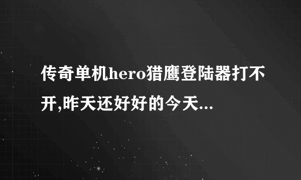 传奇单机hero猎鹰登陆器打不开,昨天还好好的今天就不行了，老是提示更新列表服务器失败，我是玩单机的