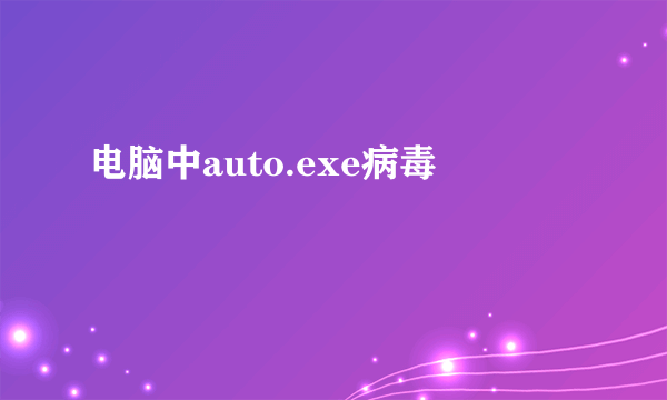 电脑中auto.exe病毒