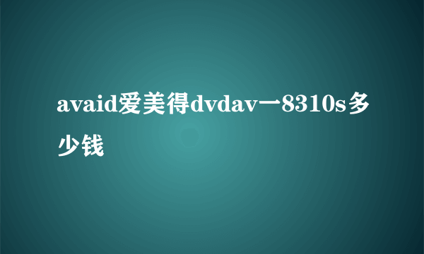 avaid爱美得dvdav一8310s多少钱