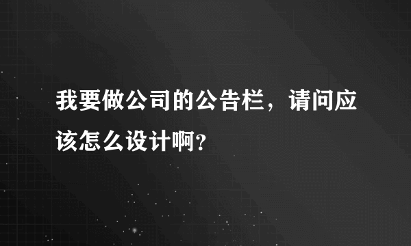 我要做公司的公告栏，请问应该怎么设计啊？