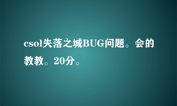 csol失落之城BUG问题。会的教教。20分。