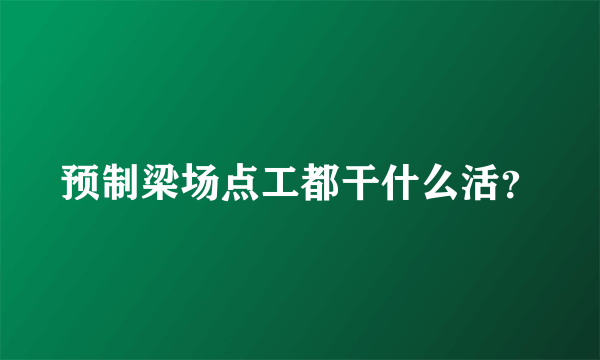 预制梁场点工都干什么活？