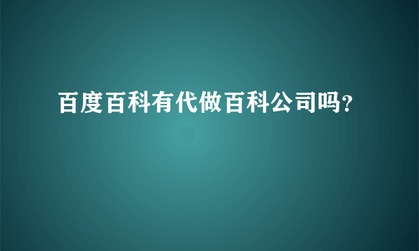 百度百科有代做百科公司吗？