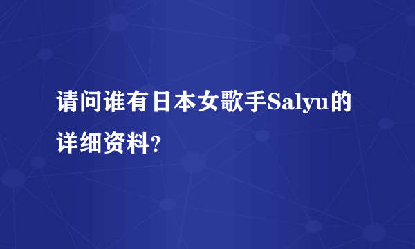 请问谁有日本女歌手Salyu的详细资料？