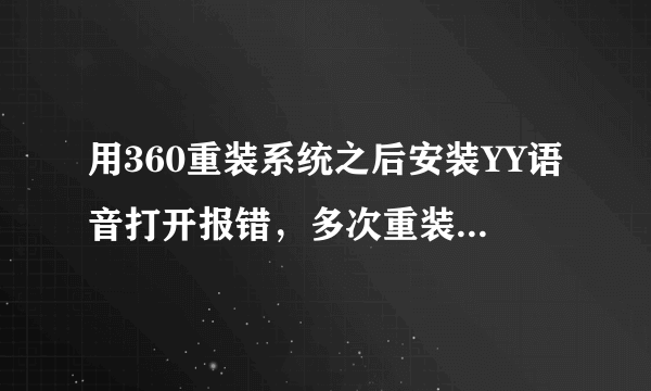 用360重装系统之后安装YY语音打开报错，多次重装还是报错