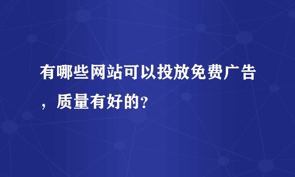 有哪些网站可以投放免费广告，质量有好的？