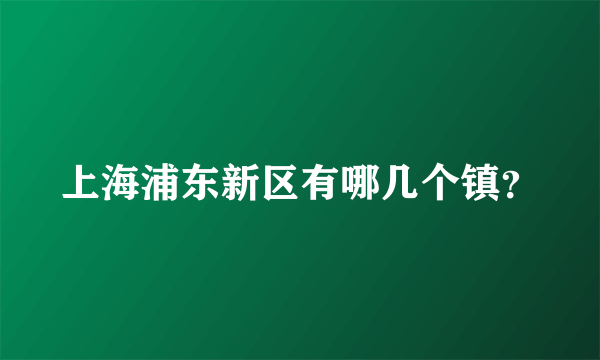 上海浦东新区有哪几个镇？