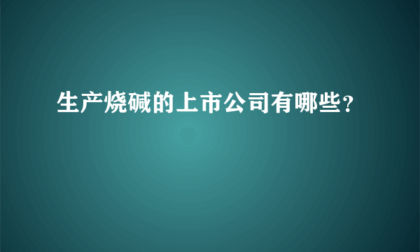 生产烧碱的上市公司有哪些？