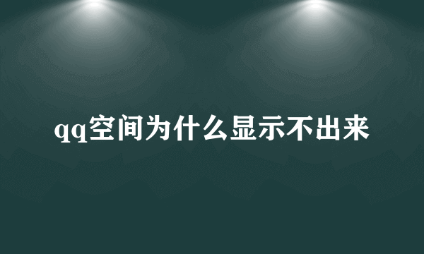 qq空间为什么显示不出来