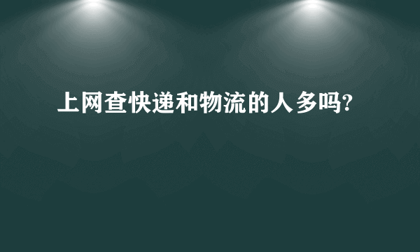 上网查快递和物流的人多吗?