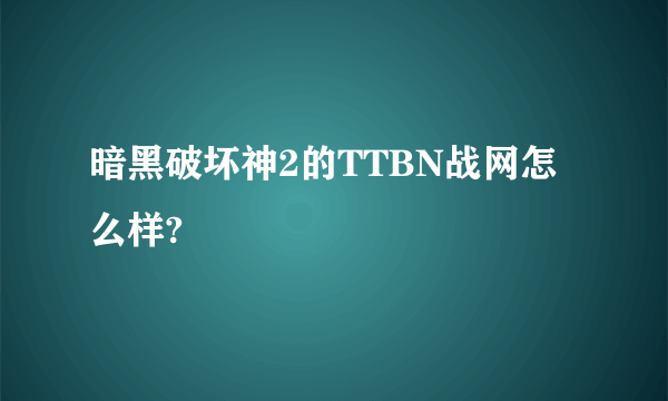 暗黑破坏神2的TTBN战网怎么样?