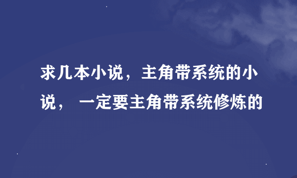 求几本小说，主角带系统的小说， 一定要主角带系统修炼的