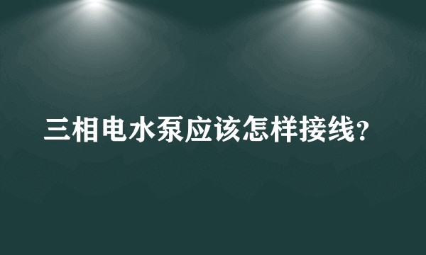 三相电水泵应该怎样接线？