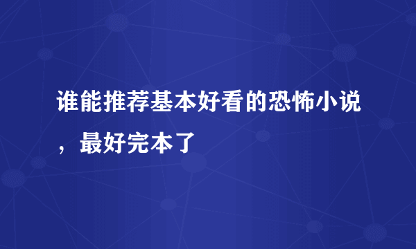 谁能推荐基本好看的恐怖小说，最好完本了