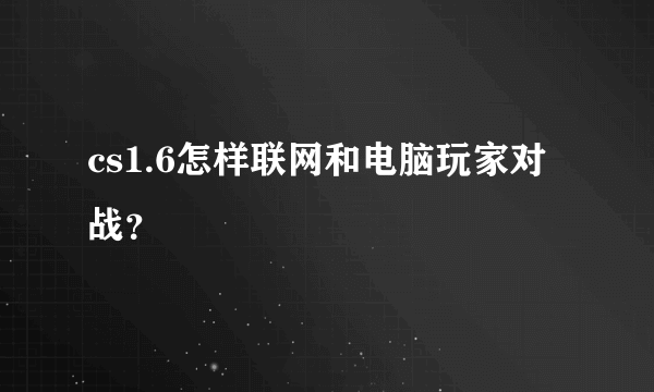 cs1.6怎样联网和电脑玩家对战？