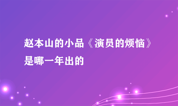 赵本山的小品《演员的烦恼》是哪一年出的