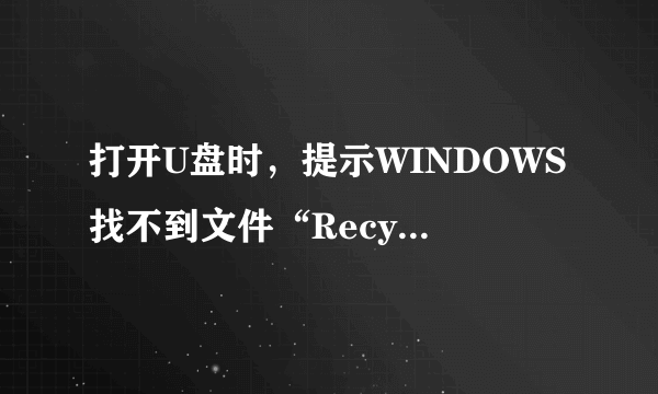 打开U盘时，提示WINDOWS找不到文件“Recycle.exe”, 请确定文件名是否正确。