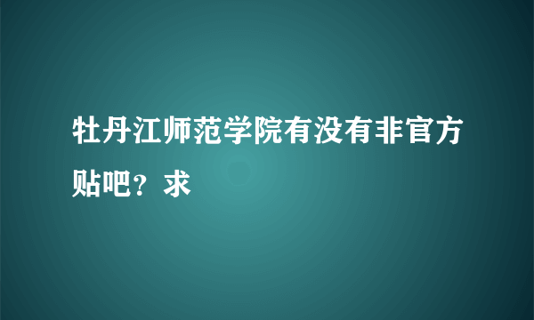 牡丹江师范学院有没有非官方贴吧？求