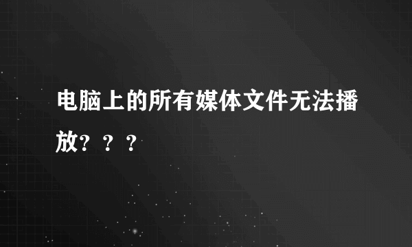 电脑上的所有媒体文件无法播放？？？