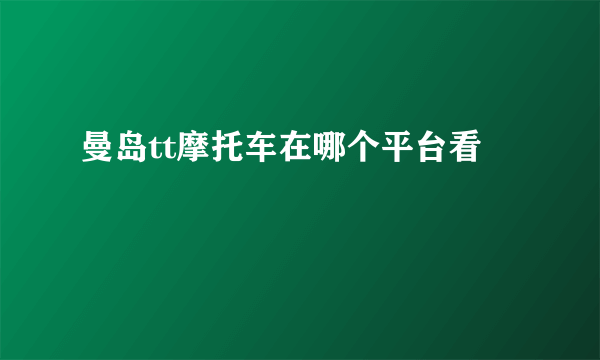 曼岛tt摩托车在哪个平台看