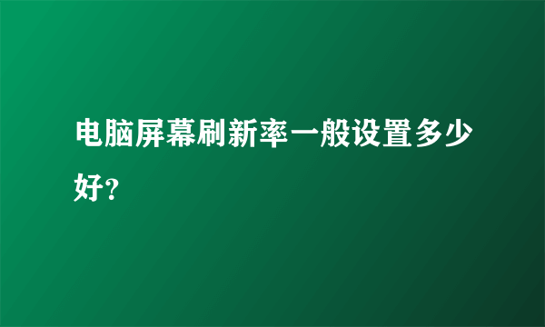 电脑屏幕刷新率一般设置多少好？