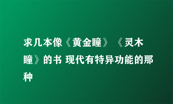 求几本像《黄金瞳》 《灵木瞳》的书 现代有特异功能的那种