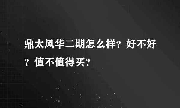 鼎太风华二期怎么样？好不好？值不值得买？