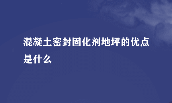 混凝土密封固化剂地坪的优点是什么