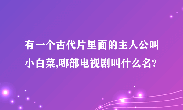 有一个古代片里面的主人公叫小白菜,哪部电视剧叫什么名?