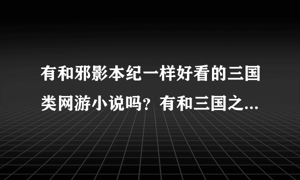 有和邪影本纪一样好看的三国类网游小说吗？有和三国之席卷天下一样好看的三国小说吗？ 不要太监小说