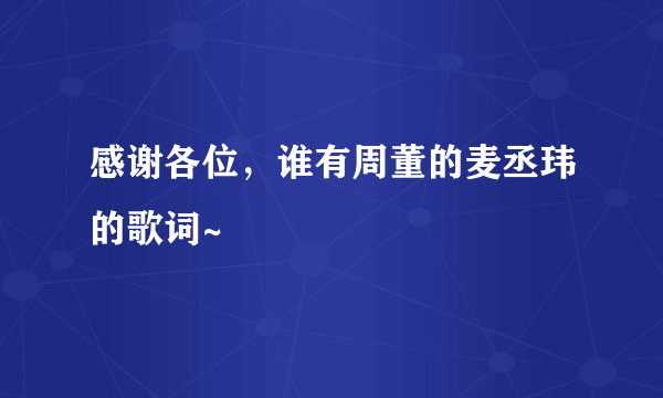 感谢各位，谁有周董的麦丞玮的歌词~