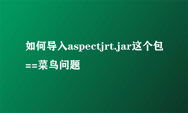 如何导入aspectjrt.jar这个包==菜鸟问题