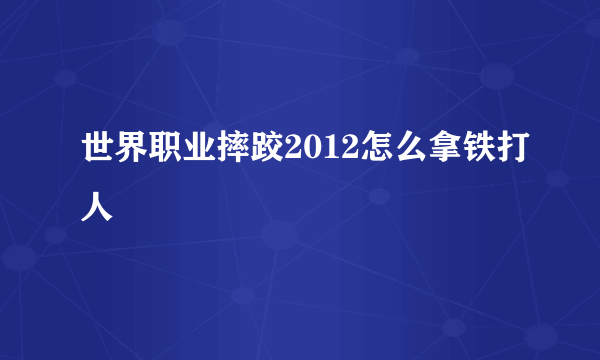 世界职业摔跤2012怎么拿铁打人