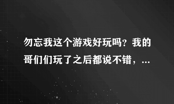 勿忘我这个游戏好玩吗？我的哥们们玩了之后都说不错，还说女主很漂亮。。。。。。。