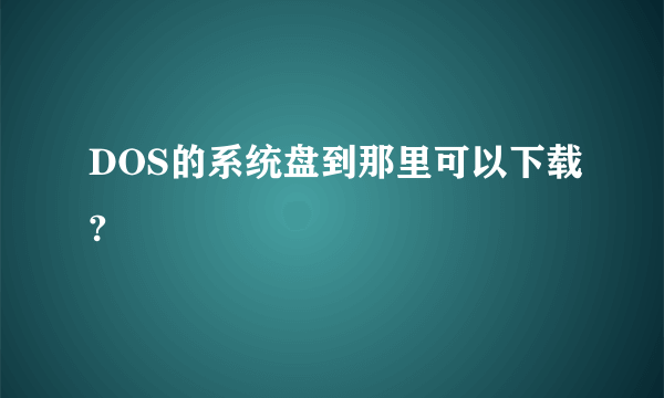 DOS的系统盘到那里可以下载?