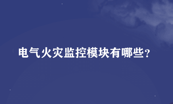 电气火灾监控模块有哪些？