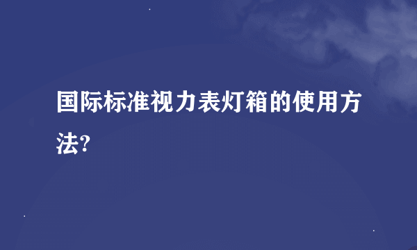 国际标准视力表灯箱的使用方法?