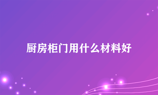 厨房柜门用什么材料好